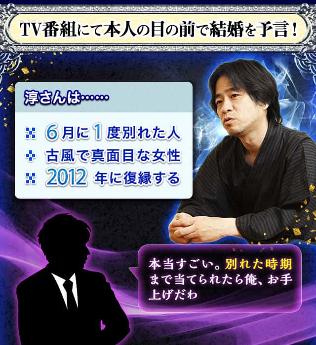 TV番組にて本人の目の前で結婚を予言！ 淳さんは…… ・6月に1度別れた人 ・古風で真面目な女性 ・2012年に復縁する 本当すごい。別れた時期まで当てられたら俺、お手上げだわ