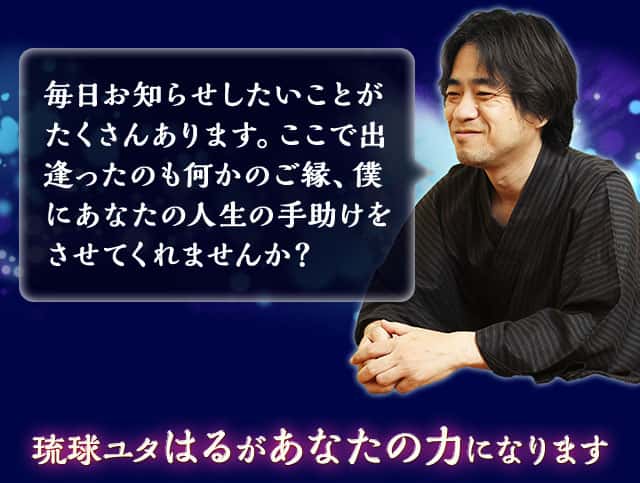 毎日お知らせしたいことがたくさんあります。ここで出逢ったのも何かのご縁、僕にあなたの人生の手助けをさせてくれませんか？ 琉球ユタはるがあなたの力になります